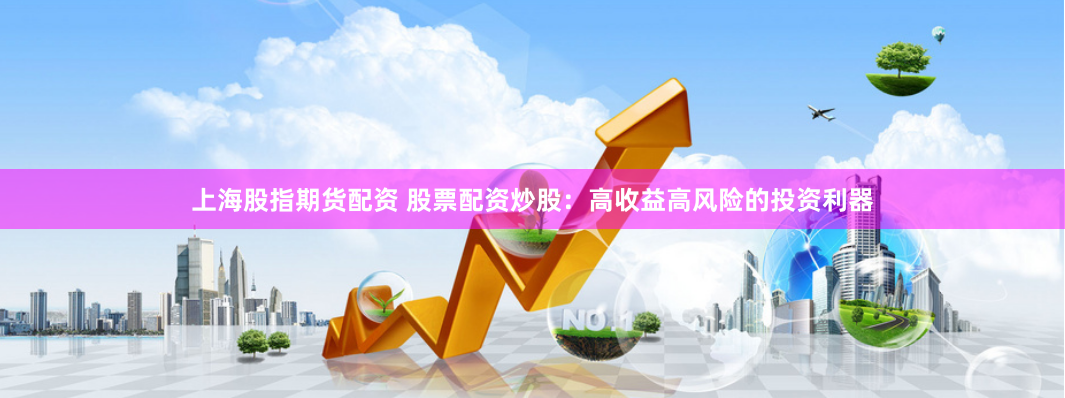 上海股指期货配资 股票配资炒股：高收益高风险的投资利器