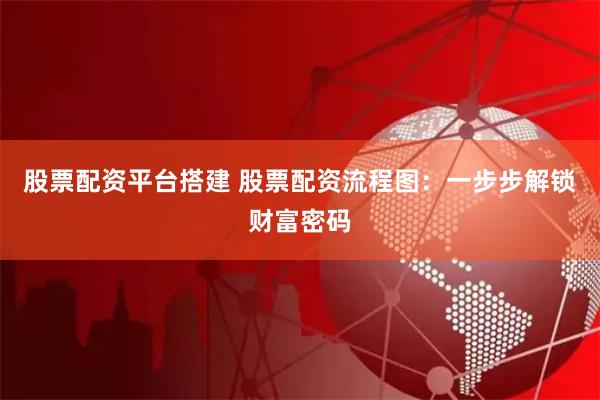 股票配资平台搭建 股票配资流程图：一步步解锁财富密码