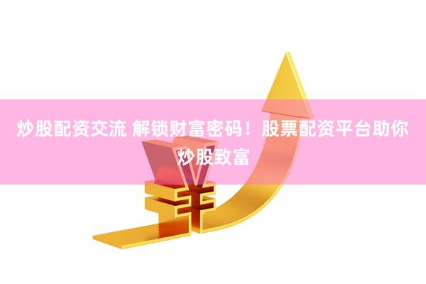 炒股配资交流 解锁财富密码！股票配资平台助你炒股致富