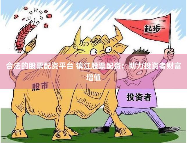 合法的股票配资平台 镇江股票配资：助力投资者财富增值