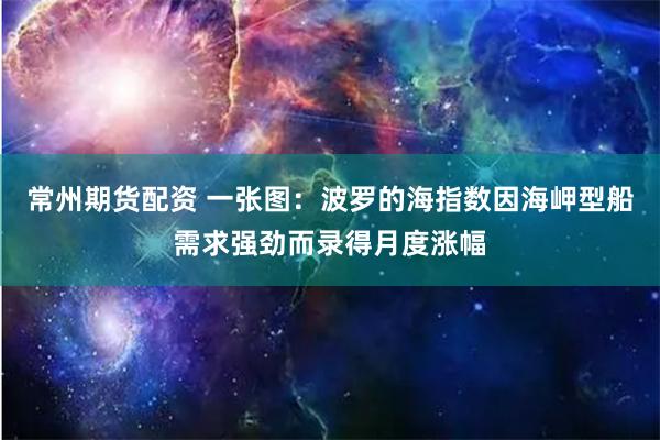 常州期货配资 一张图：波罗的海指数因海岬型船需求强劲而录得月度涨幅