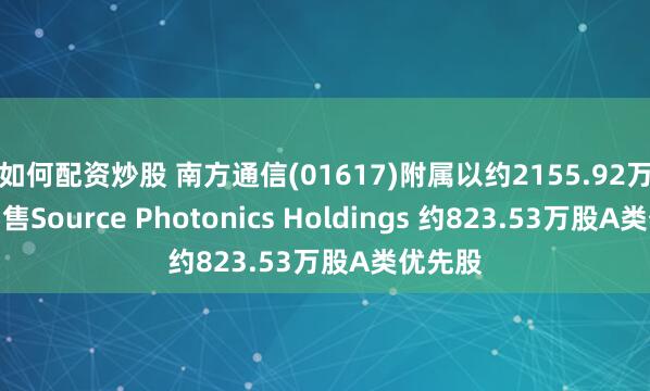 如何配资炒股 南方通信(01617)附属以约2155.92万美元出售Source Photonics Holdings 约823.53万股A类优先股