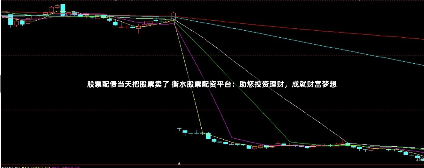 股票配债当天把股票卖了 衡水股票配资平台：助您投资理财，成就财富梦想