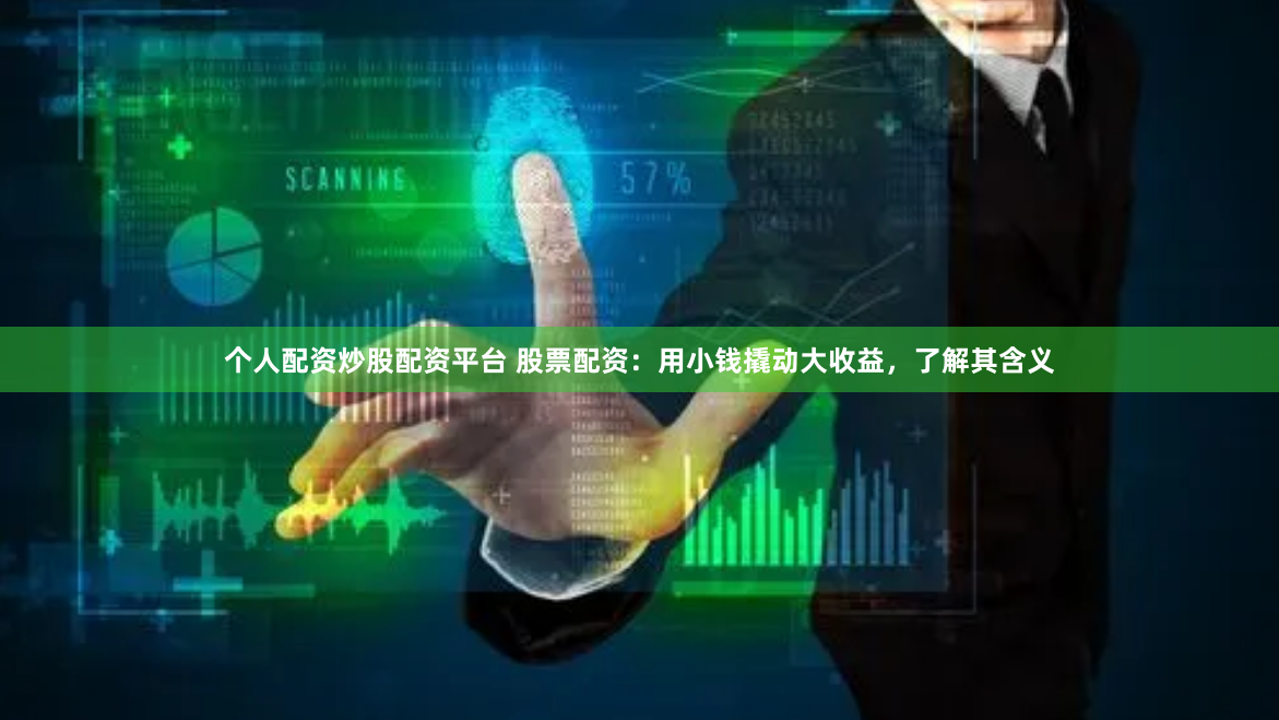 个人配资炒股配资平台 股票配资：用小钱撬动大收益，了解其含义