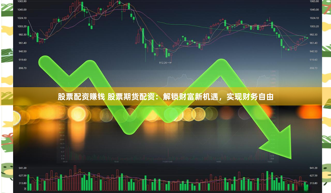 股票配资赚钱 股票期货配资：解锁财富新机遇，实现财务自由