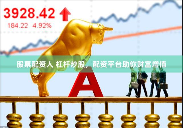 股票配资人 杠杆炒股，配资平台助你财富增值