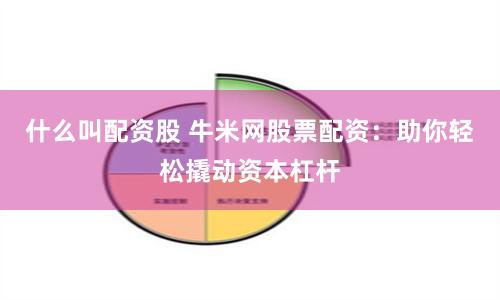 什么叫配资股 牛米网股票配资：助你轻松撬动资本杠杆