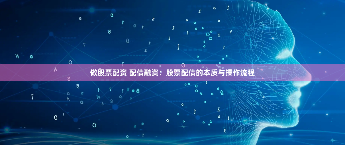 做股票配资 配债融资：股票配债的本质与操作流程
