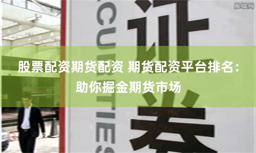 股票配资期货配资 期货配资平台排名：助你掘金期货市场