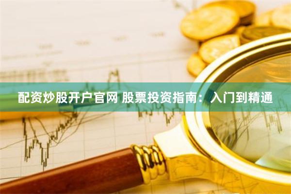 配资炒股开户官网 股票投资指南：入门到精通