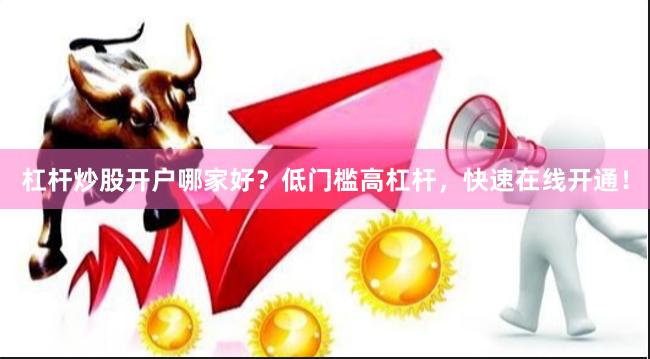 杠杆炒股开户哪家好？低门槛高杠杆，快速在线开通！