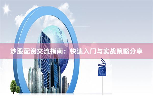 炒股配资交流指南：快速入门与实战策略分享